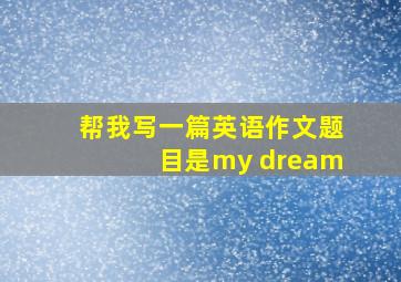 帮我写一篇英语作文题目是my dream